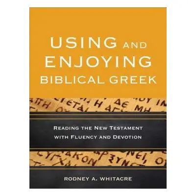 Using and Enjoying Biblical Greek – Reading the New Testament with Fluency and Devotion - Whitac