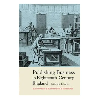 Publishing Business in Eighteenth-Century England - Raven, Prof James