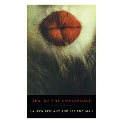 Sex, or the Unbearable - Berlant, Lauren a Edelman, Lee