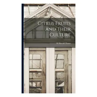 Citrus Fruits and Their Culture - Hume, H Harold