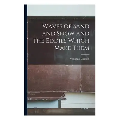 Waves of Sand and Snow and the Eddies Which Make Them - Cornish, Vaughan 1862-1948