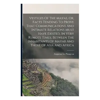 Vestiges Of The Mayas, Or, Facts Tending To Prove That Communications And Intimate Relations Mus