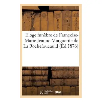 Eloge Funebre de Francoise-Marie-Jeanne-Marguerite de la Rochefoucauld - Collectif