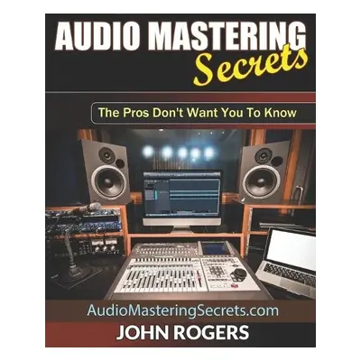 Audio Mastering Secrets - Rogers, John