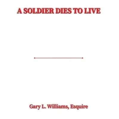 Soldier Dies to Live - Williams, Esquire, Gary L.