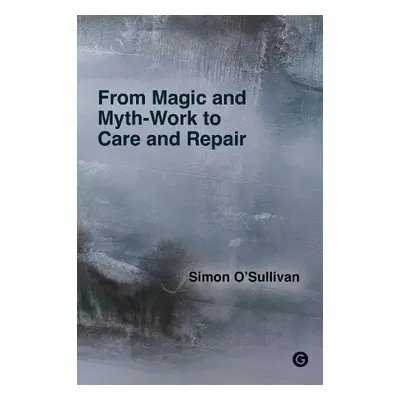 From Magic and Myth-Work to Care and Repair - O'Sullivan, Simon