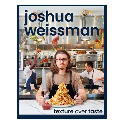 Joshua Weissman: Texture Over Taste - Weissman, Joshua