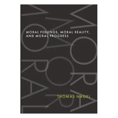 Moral Feelings, Moral Reality, and Moral Progress - Nagel, Thomas (University Professor Emeritus