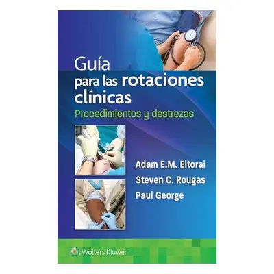 Guia para las rotaciones clinicas. Procedimientos y destrezas - Eltorai, Dr. Adam, PHD a George,