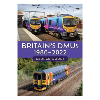 Britain's DMUs: 1986-2022 - Woods, George