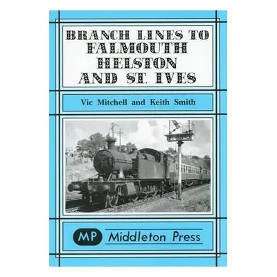 Branch Lines to Falmouth, Helston and St.Ives - Mitchell, Vic a Smith, Keith