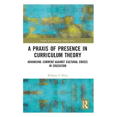 Praxis of Presence in Curriculum Theory - Pinar, William F. (University of British Columbia, Can