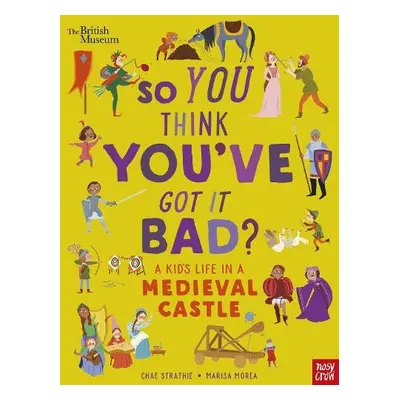 British Museum: So You Think You've Got It Bad? A Kid's Life in a Medieval Castle - Strathie, Ch