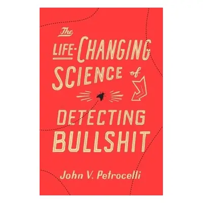 Life-Changing Science of Detecting Bullshit - Petrocelli, John V.