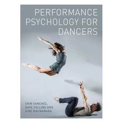 Performance Psychology for Dancers - Sanchez, Erin a Collins, Dave a MacNamara, Aine