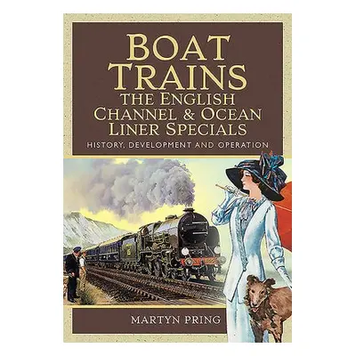 Boat Trains - The English Channel and Ocean Liner Specials - Pring, Martyn