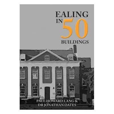 Ealing in 50 Buildings - Howard Lang, Paul a Oates, Dr Jonathan