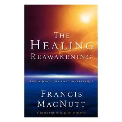 Healing Reawakening – Reclaiming Our Lost Inheritance - Macnutt, Dr. Francis