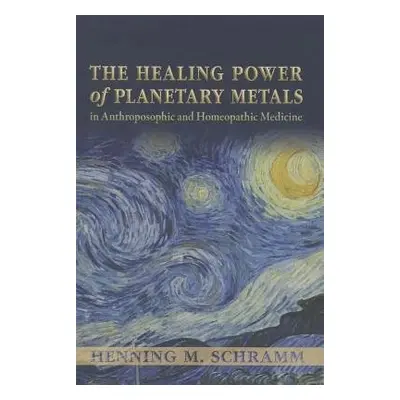 Healing Power of Planetary Metals in Anthroposophic and Homeopathic Medicine - Schramm, Dr Henni