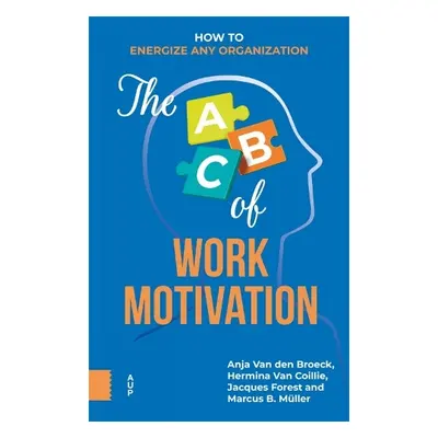 ABC of Work Motivation - Broeck, Anja van den a Coillie, Hermina van a Forest, Jacques a Muller,