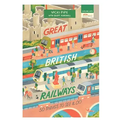 Great British Railways: 50 Things to See and Do - Pipe, Vicki