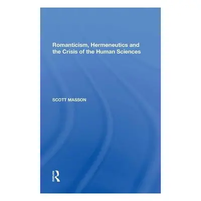 Romanticism, Hermeneutics and the Crisis of the Human Sciences - Masson, Scott