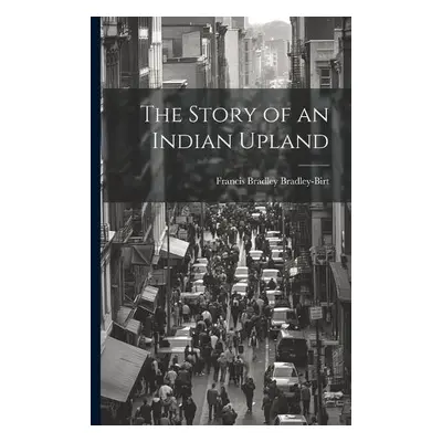 Story of an Indian Upland - Bradley-Birt, Francis Bradley