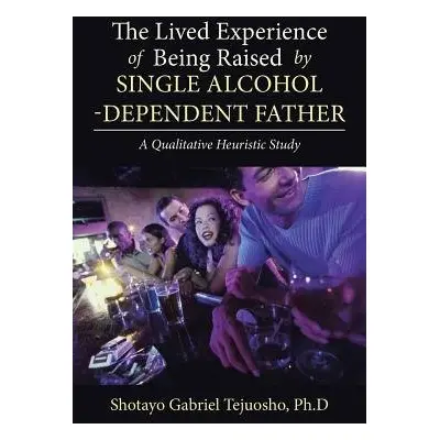 Lived Experience of Being Raised by Single Alcohol-Dependent Father - Tejuosho Ph D, Shotayo Gab