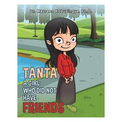 Tanta: A Girl Who Did Not Have Friends - Kobusingye, Ph.D., Dr. Maureen