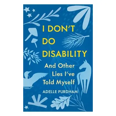 I Don't Do Disability and Other Lies I've Told Myself - Purdham, Adelle