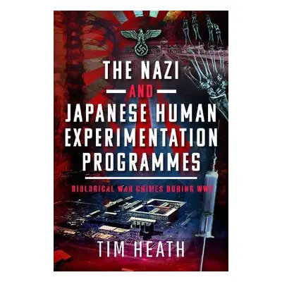 Nazi and Japanese Human Experimentation Programmes - Heath, Tim