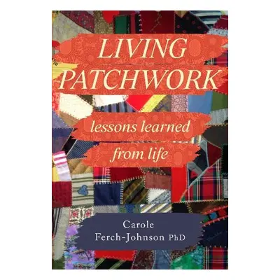 Living Patchwork: Lessons Learned from Life - Ferch-Johnson PhD, Carole