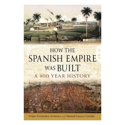 How the Spanish Empire Was Built - Fernandez-Armesto, Felipe a Giraldo, Manuel Lucena