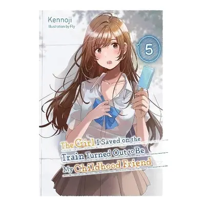 Girl I Saved on the Train Turned Out to Be My Childhood Friend, Vol. 5 (light novel) - Kennoji