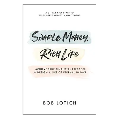 Simple Money, Rich Life - Lotich, Bob