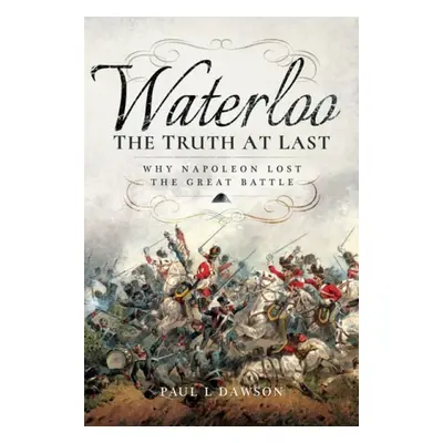 Waterloo: The Truth At Last - Dawson, Paul L.