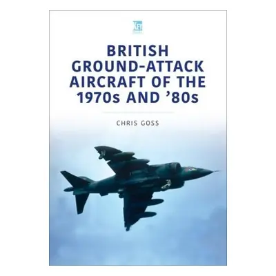 British Ground-Attack Aircraft of the 1970s and 80s - Goss, Chris