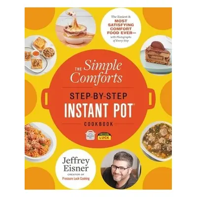 The Simple Comforts Step-by-Step Instant Pot Cookbook - Eisner, Jeffrey