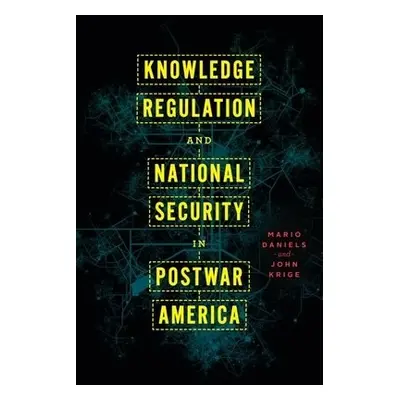 Knowledge Regulation and National Security in Postwar America - Daniels, Mario a Krige, John