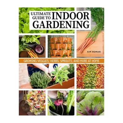 How to Garden Indoors a Grow Your Own Food Year Round - Roman, Kim