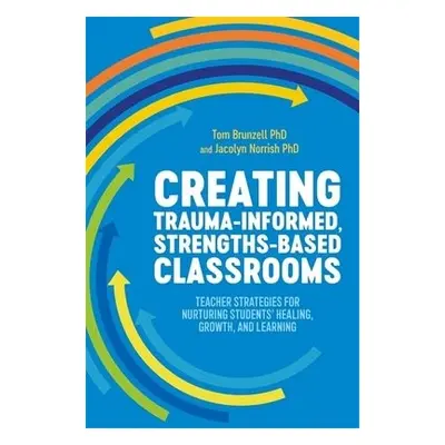 Creating Trauma-Informed, Strengths-Based Classrooms - Brunzell, Tom a Norrish, Jacolyn