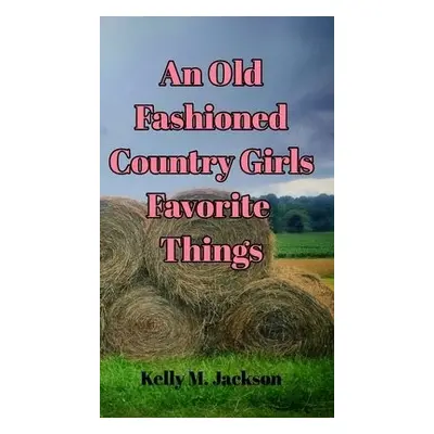 Old Fashioned Country Girls Favorite Things - Jackson, Kelly M