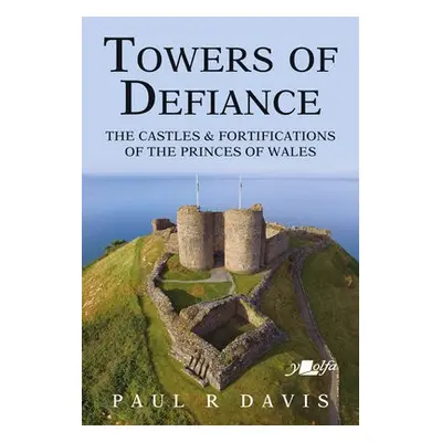 Towers of Defiance - Castles and Fortifications of the Princes of Wales - Davis, Paul R.