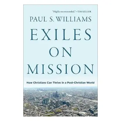 Exiles on Mission – How Christians Can Thrive in a Post–Christian World - Williams, Paul S.