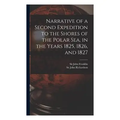 Narrative of a Second Expedition to the Shores of the Polar Sea, in the Years 1825, 1826, and 18