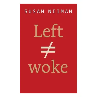 Left Is Not Woke - Neiman, Susan (Harvard a Free University of Berlin a Yale a Tel Aviv Unive