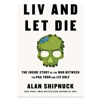 LIV and Let Die - Shipnuck, Alan