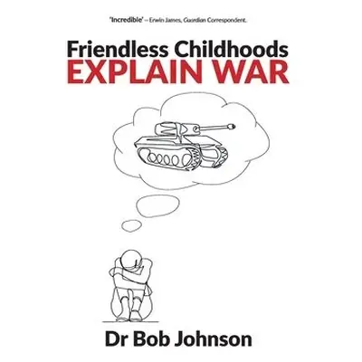 Friendless Childhoods Explain War - Johnson, Dr Bob