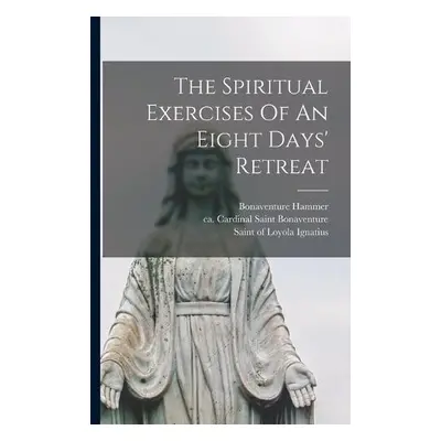 Spiritual Exercises Of An Eight Days' Retreat - Hammer, REV Fr Bonaventure