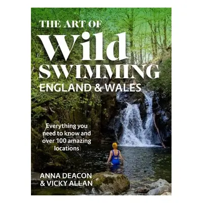 Art of Wild Swimming: England a Wales - Deacon, Anna a Allan, Vicky